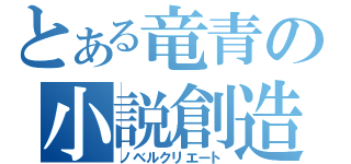 とある竜青の小説創造（ノベルクリエート）