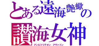 とある遠海艶蠍の讃海女神（アンピトリテオン　アヴァドン）