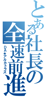 とある社長の全速前進（ＤＡ★アルカトラズ）