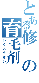 とある修の育毛剤（いくもうざい）