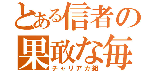 とある信者の果敢な毎日（チャリアカ組）