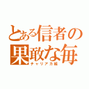 とある信者の果敢な毎日（チャリアカ組）