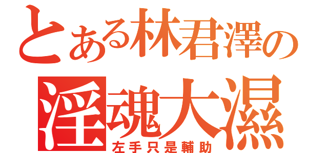 とある林君澤の淫魂大濕（左手只是輔助）