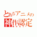 とあるアニメの神作認定（絶対見ろ）