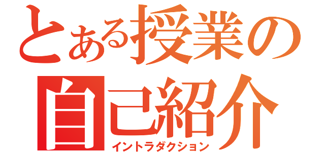 とある授業の自己紹介（イントラダクション）