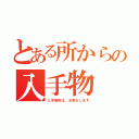 とある所からの入手物（入手場所は、お教えします）