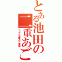 とある池田の二重あご（つぶらな瞳の二重顎）