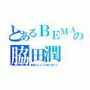 とあるＢＥＭＡＮＩの脇田潤（素顔などとうの昔に捨てた）