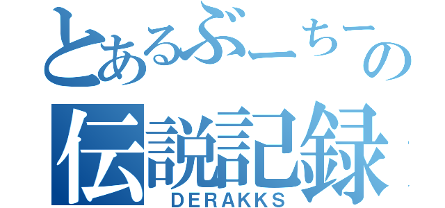 とあるぶーちーの伝説記録（ ＤＥＲＡＫＫＳ）