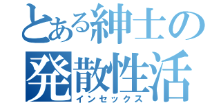 とある紳士の発散性活（インセックス）