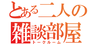 とある二人の雑談部屋（トークルーム）