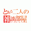 とある二人の雑談部屋（トークルーム）