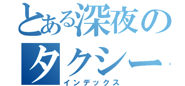 とある深夜のタクシー現場（インデックス）