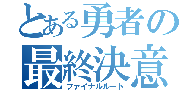 とある勇者の最終決意（ファイナルルート）