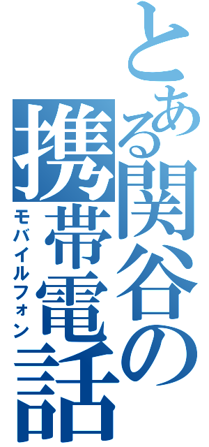 とある関谷の携帯電話（モバイルフォン）