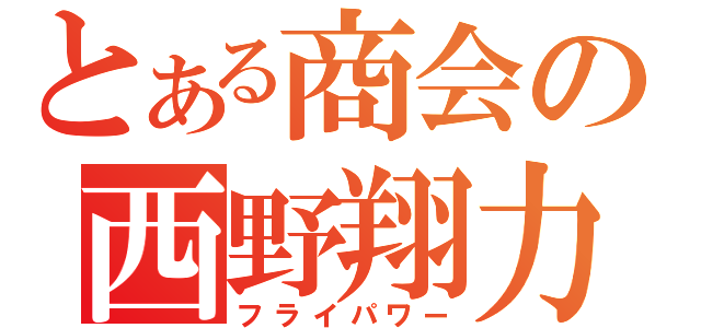 とある商会の西野翔力（フライパワー）