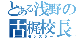 とある浅野の古梶校長（モンスター）