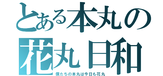 とある本丸の花丸日和（僕たちの本丸は今日も花丸）