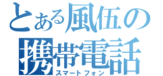 とある風伍の携帯電話（スマートフォン）