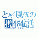 とある風伍の携帯電話（スマートフォン）