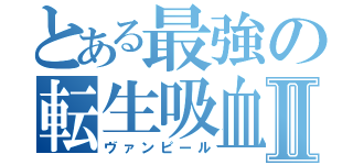 とある最強の転生吸血鬼Ⅱ（ヴァンピール）