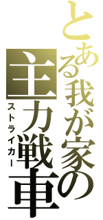 とある我が家の主力戦車（ストライカー）