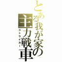 とある我が家の主力戦車（ストライカー）