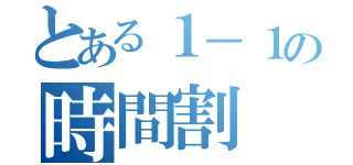 とある１－１の時間割（）