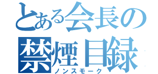 とある会長の禁煙目録（ノンスモーク）