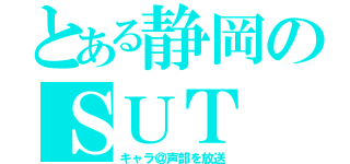 とある静岡のＳＵＴ（キャラ＠声部を放送）