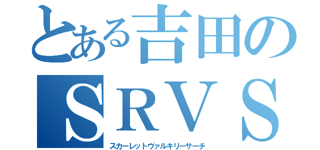 とある吉田のＳＲＶＳ（スカーレットヴァルキリーサーチ）