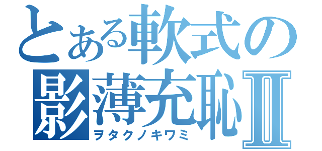 とある軟式の影薄充恥Ⅱ（ヲタクノキワミ）