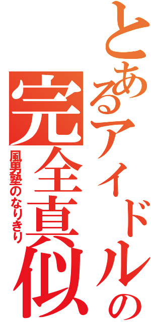 とあるアイドルの完全真似（風男塾のなりきり）