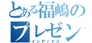 とある福嶋のプレゼンテーション（インデックス）