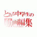 とある中学生の動画編集（ＹｏｕＴｕｂｅｒ）