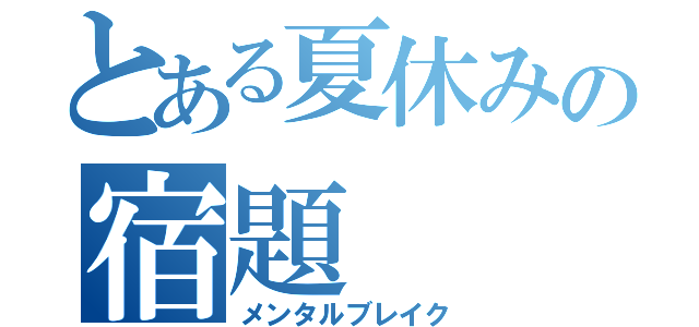 とある夏休みの宿題（メンタルブレイク）