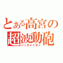 とある高宮の超波動砲（いっちゃうぜ☆）