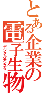 とある企業の電子生物（デジタルモンスター）