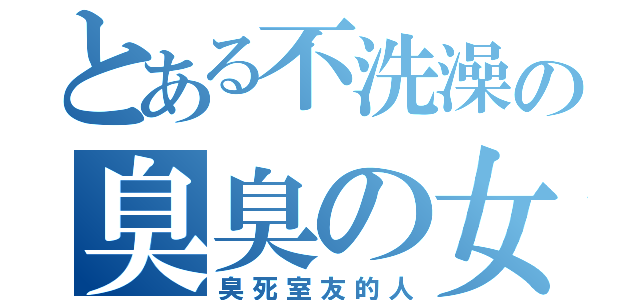 とある不洗澡の臭臭の女（臭死室友的人）