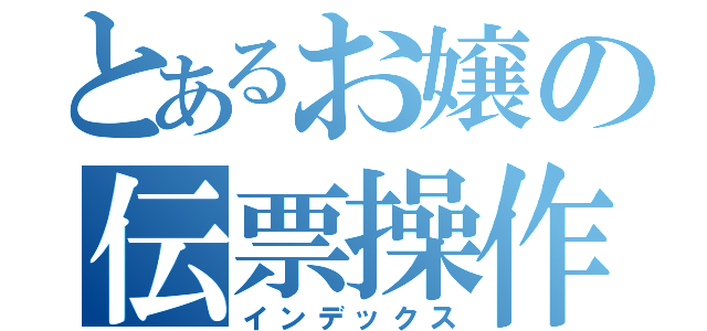 とあるお嬢の伝票操作（インデックス）