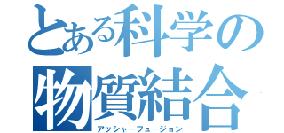 とある科学の物質結合（アッシャーフュージョン）