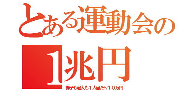 とある運動会の１兆円（赤子も老人も１人当たり１０万円）