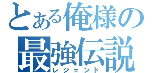 とある俺様の最強伝説（レジェンド）