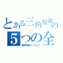 とある三角屋根のの５つの全力（深夜特別バージョン）