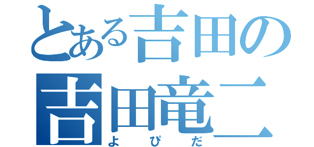 とある吉田の吉田竜二（よぴだ）