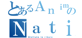 とあるＡｎｉｍｅのＮａｔｉｏｎ（Ｄｉｓｆｒｕｔａ ｌａ ｒｉｋｕｒａ）