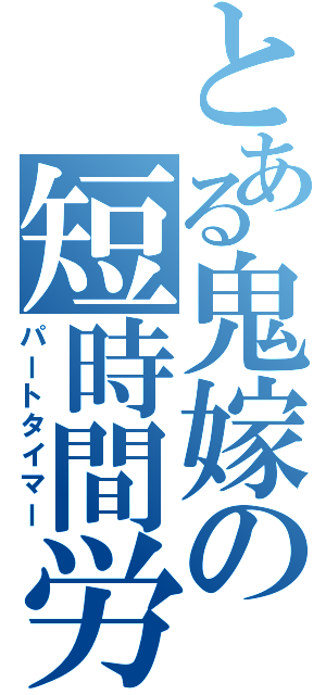 とある鬼嫁の短時間労働（パートタイマー）