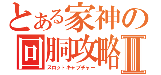 とある家神の回胴攻略Ⅱ（スロットキャプチャー）