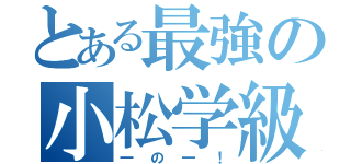 とある最強の小松学級（一の一！）