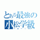 とある最強の小松学級（一の一！）